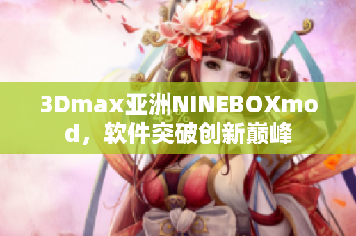 3Dmax亞洲NINEBOXmod，軟件突破創(chuàng)新巔峰