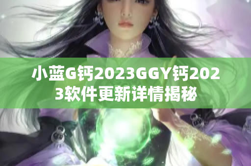 小藍G鈣2023GGY鈣2023軟件更新詳情揭秘
