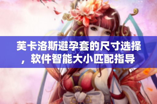芙卡洛斯避孕套的尺寸選擇，軟件智能大小匹配指導 