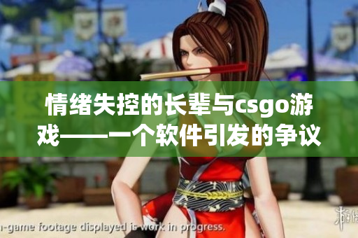 情緒失控的長輩與csgo游戲——一個(gè)軟件引發(fā)的爭議