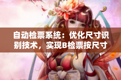 自動(dòng)檢票系統(tǒng)：優(yōu)化尺寸識(shí)別技術(shù)，實(shí)現(xiàn)B檢票按尺寸上車