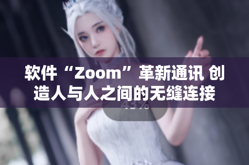 軟件“Zoom”革新通訊 創(chuàng)造人與人之間的無(wú)縫連接