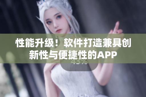 性能升級！軟件打造兼具創(chuàng)新性與便捷性的APP