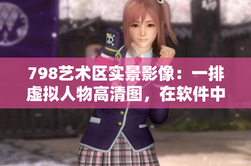 798藝術(shù)區(qū)實景影像：一排虛擬人物高清圖，在軟件中呈現(xiàn)生動畫面
