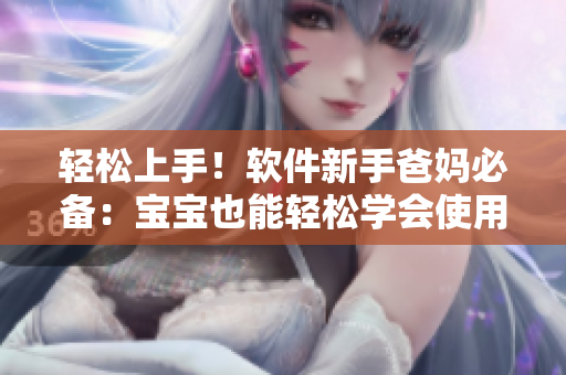 輕松上手！軟件新手爸媽必備：寶寶也能輕松學(xué)會(huì)使用的軟件技巧