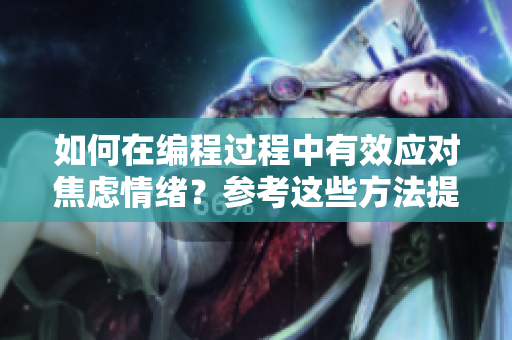 如何在編程過程中有效應(yīng)對(duì)焦慮情緒？參考這些方法提高工作效率