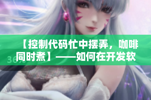 【控制代碼忙中擺弄，咖啡同時煮】——如何在開發(fā)軟件時保持冷靜？