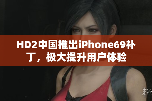 HD2中國推出iPhone69補(bǔ)丁，極大提升用戶體驗(yàn)