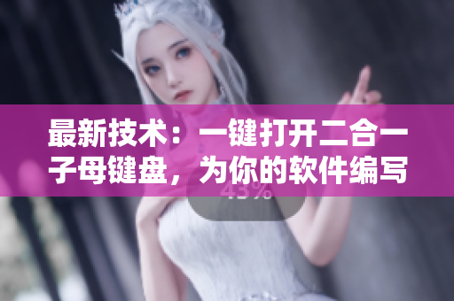 最新技術(shù)：一鍵打開二合一子母鍵盤，為你的軟件編寫帶來高效便捷