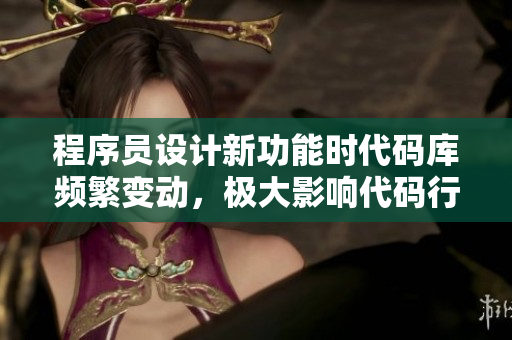 程序員設(shè)計(jì)新功能時(shí)代碼庫(kù)頻繁變動(dòng)，極大影響代碼行為