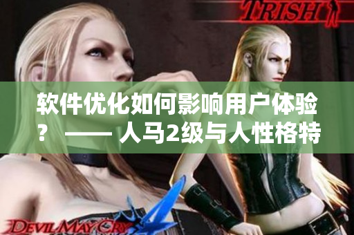 軟件優(yōu)化如何影響用戶體驗(yàn)？ —— 人馬2級(jí)與人性格特質(zhì)的關(guān)聯(lián)研究