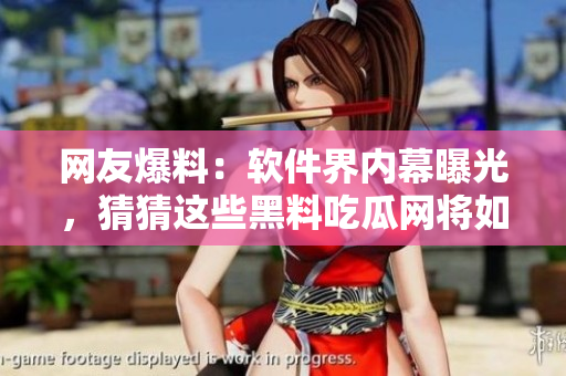 網(wǎng)友爆料：軟件界內(nèi)幕曝光，猜猜這些黑料吃瓜網(wǎng)將如何解讀？