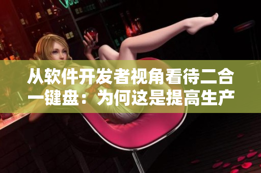 從軟件開發(fā)者視角看待二合一鍵盤：為何這是提高生產效率的最佳工具？