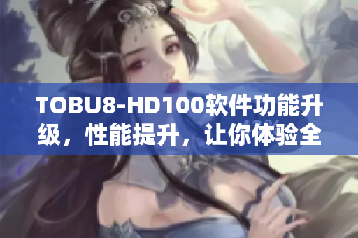 TOBU8-HD100軟件功能升級，性能提升，讓你體驗(yàn)全新視聽享受
