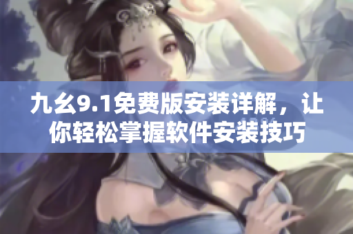 九幺9.1免費版安裝詳解，讓你輕松掌握軟件安裝技巧