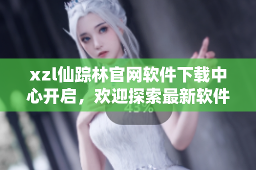 xzl仙蹤林官網(wǎng)軟件下載中心開啟，歡迎探索最新軟件資源