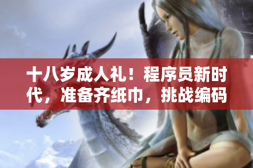 十八歲成人禮！程序員新時(shí)代，準(zhǔn)備齊紙巾，挑戰(zhàn)編碼極限