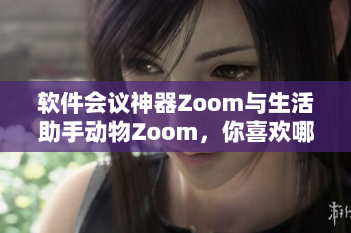 軟件會議神器Zoom與生活助手動物Zoom，你喜歡哪個？