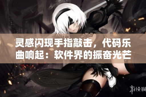 靈感閃現(xiàn)手指敲擊，代碼樂(lè)曲響起：軟件界的振奮光芒，黑科技綻放翡翠編織。