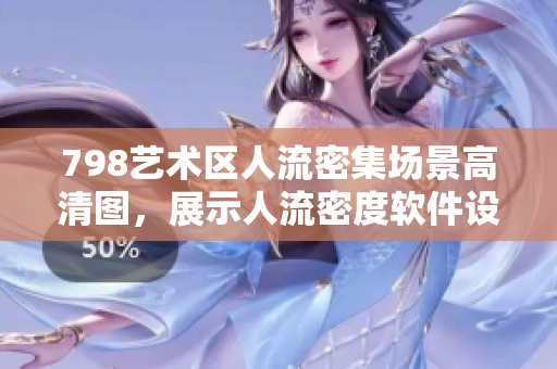 798藝術(shù)區(qū)人流密集場(chǎng)景高清圖，展示人流密度軟件設(shè)計(jì)中的應(yīng)用