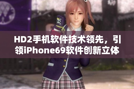 HD2手機軟件技術(shù)領(lǐng)先，引領(lǐng)iPhone69軟件創(chuàng)新立體風潮