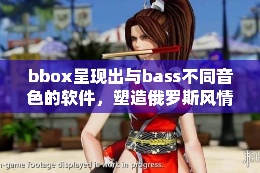 bbox呈現(xiàn)出與bass不同音色的軟件，塑造俄羅斯風(fēng)情