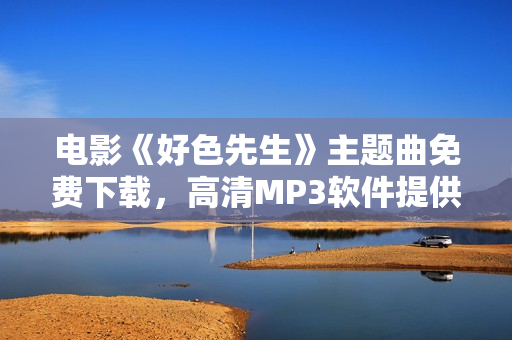電影《好色先生》主題曲免費下載，高清MP3軟件提供，讓您盡情暢聽