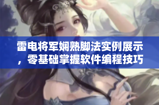 雷電將軍嫻熟腳法實(shí)例展示，零基礎(chǔ)掌握軟件編程技巧