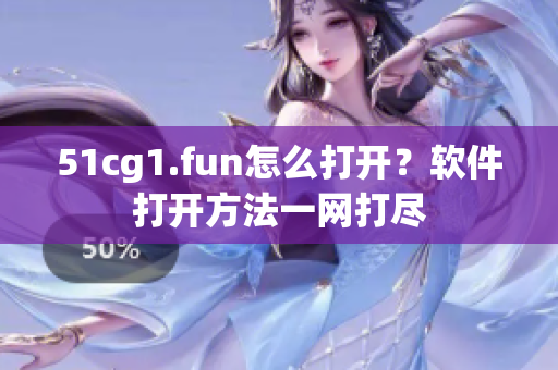 51cg1.fun怎么打開？軟件打開方法一網(wǎng)打盡