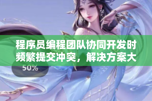 程序員編程團(tuán)隊(duì)協(xié)同開發(fā)時(shí)頻繁提交沖突，解決方案大揭秘!