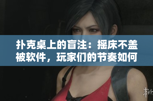 撲克桌上的盲注：搖床不蓋被軟件，玩家們的節(jié)奏如何調(diào)整？