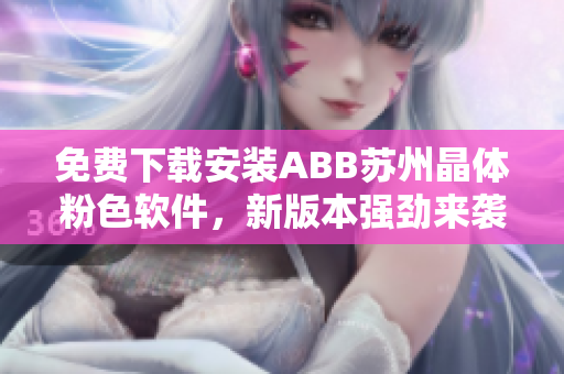 免費(fèi)下載安裝ABB蘇州晶體粉色軟件，新版本強(qiáng)勁來襲
