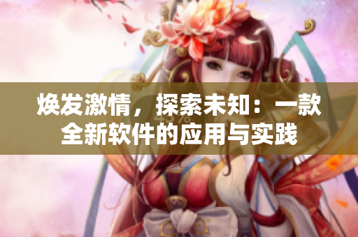 煥發(fā)激情，探索未知：一款全新軟件的應(yīng)用與實(shí)踐