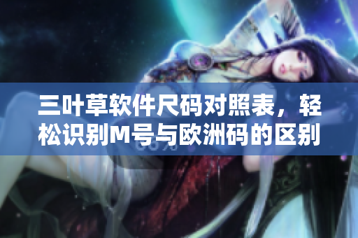 三葉草軟件尺碼對(duì)照表，輕松識(shí)別M號(hào)與歐洲碼的區(qū)別