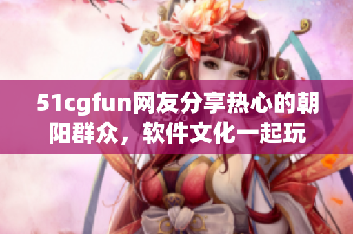 51cgfun網(wǎng)友分享熱心的朝陽(yáng)群眾，軟件文化一起玩