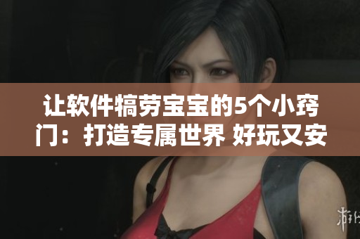 讓軟件犒勞寶寶的5個(gè)小竅門：打造專屬世界 好玩又安全