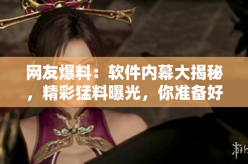 網(wǎng)友爆料：軟件內(nèi)幕大揭秘，精彩猛料曝光，你準(zhǔn)備好了嗎？【35】