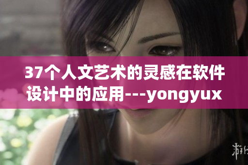 37個人文藝術(shù)的靈感在軟件設計中的應用---yongyuxun