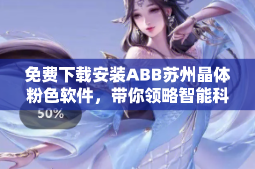 免費(fèi)下載安裝ABB蘇州晶體粉色軟件，帶你領(lǐng)略智能科技的魅力