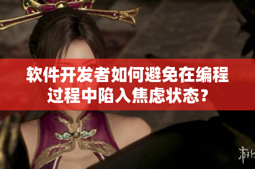 軟件開發(fā)者如何避免在編程過程中陷入焦慮狀態(tài)？