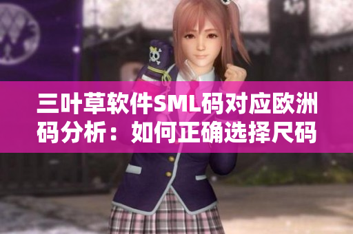 三葉草軟件SML碼對應(yīng)歐洲碼分析：如何正確選擇尺碼？