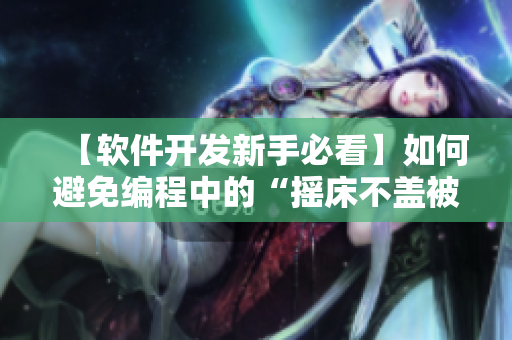 【軟件開發(fā)新手必看】如何避免編程中的“搖床不蓋被子”現(xiàn)象？！