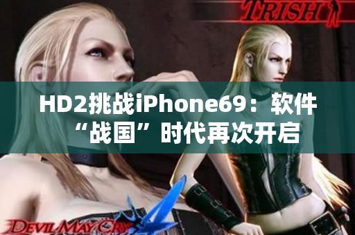 HD2挑戰(zhàn)iPhone69：軟件“戰(zhàn)國”時(shí)代再次開啟