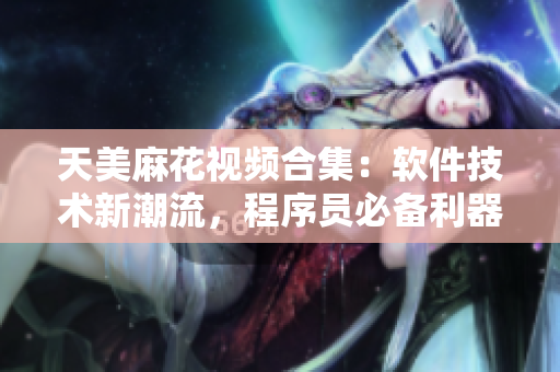 天美麻花視頻合集：軟件技術(shù)新潮流，程序員必備利器