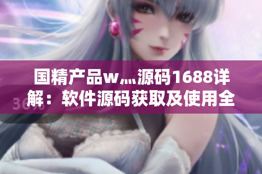 國精產(chǎn)品w灬源碼1688詳解：軟件源碼獲取及使用全攻略