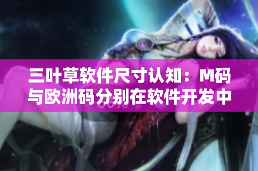三葉草軟件尺寸認(rèn)知：M碼與歐洲碼分別在軟件開發(fā)中的重要意義