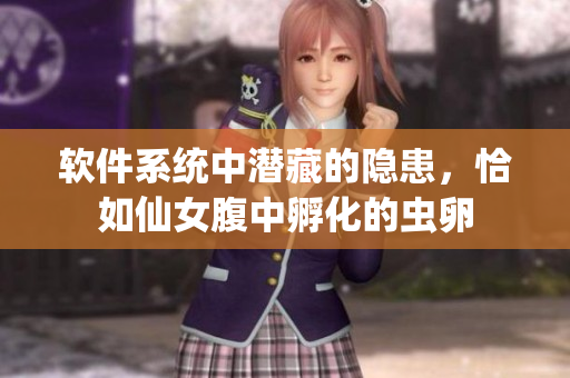 軟件系統(tǒng)中潛藏的隱患，恰如仙女腹中孵化的蟲(chóng)卵