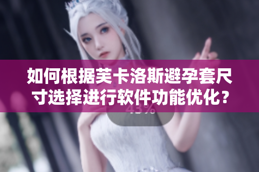 如何根據(jù)芙卡洛斯避孕套尺寸選擇進(jìn)行軟件功能優(yōu)化？