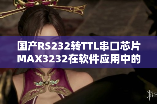 國產RS232轉TTL串口芯片MAX3232在軟件應用中的使用指南