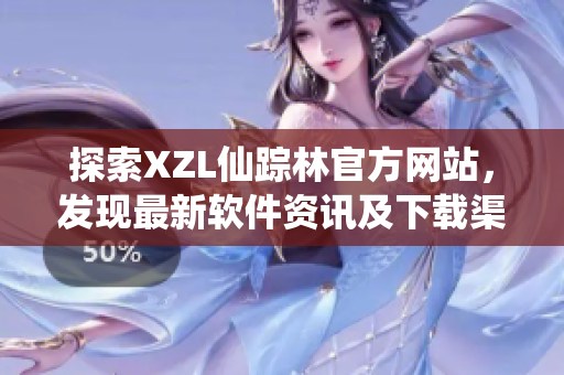探索XZL仙蹤林官方網(wǎng)站，發(fā)現(xiàn)最新軟件資訊及下載渠道